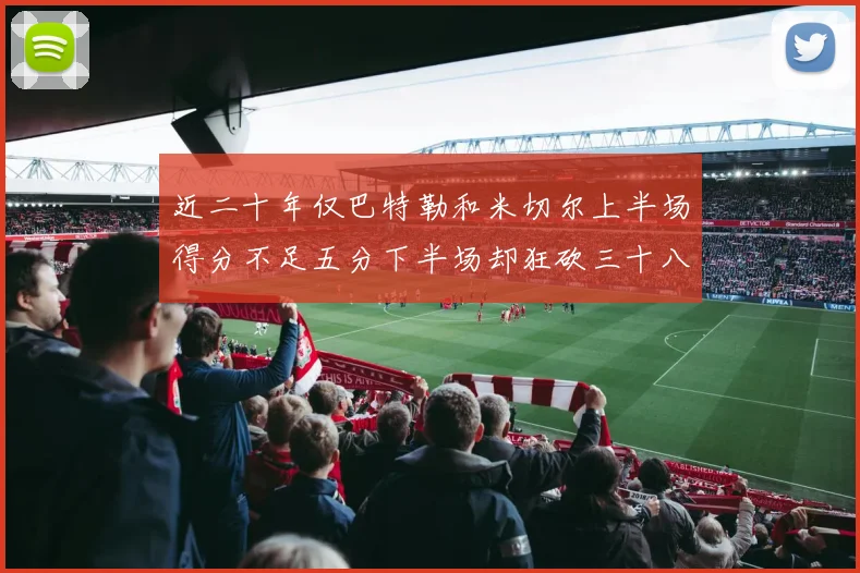 近二十年仅巴特勒和米切尔上半场得分不足五分下半场却狂砍三十八分