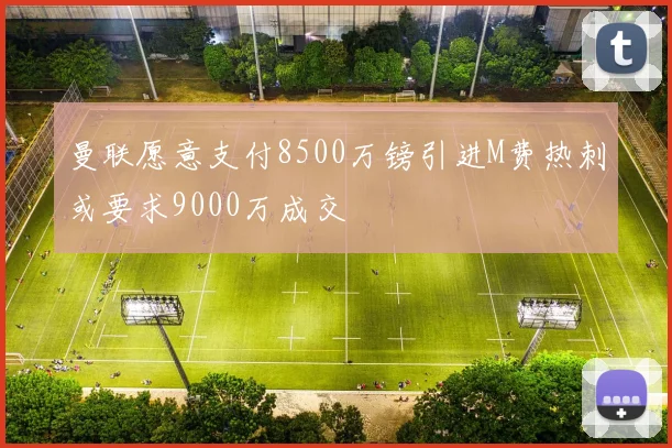 曼联愿意支付8500万镑引进M费热刺或要求9000万成交