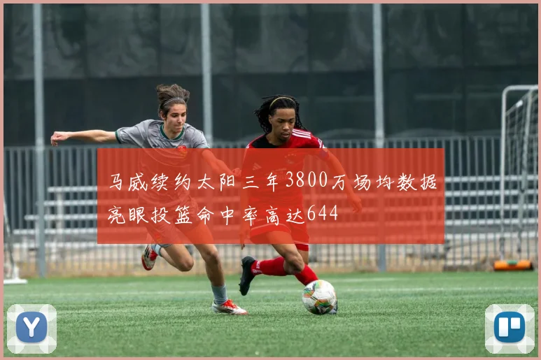 马威续约太阳三年3800万场均数据亮眼投篮命中率高达644