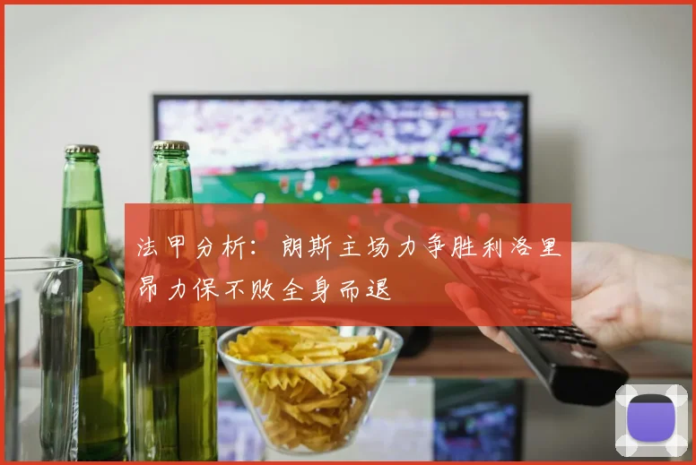 法甲分析：朗斯主场力争胜利洛里昂力保不败全身而退