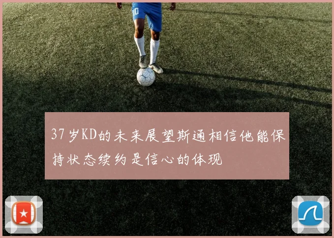 37岁KD的未来展望斯通相信他能保持状态续约是信心的体现