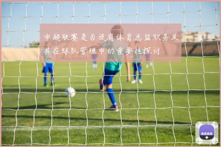 中超联赛是否设有体育总监职务及其在球队管理中的重要性探讨