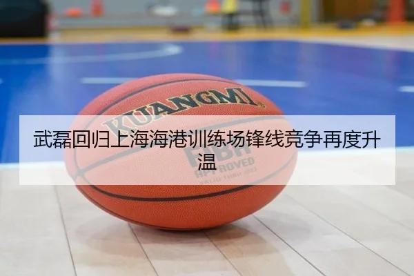 武磊回归上海海港训练场锋线竞争再度升温